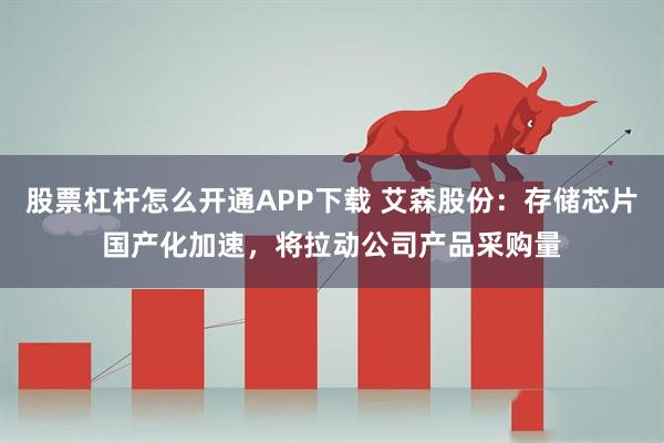 股票杠杆怎么开通APP下载 艾森股份：存储芯片国产化加速，将拉动公司产品采购量