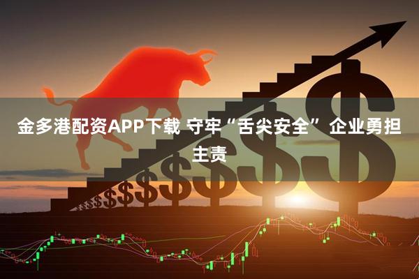 金多港配资APP下载 守牢“舌尖安全” 企业勇担主责