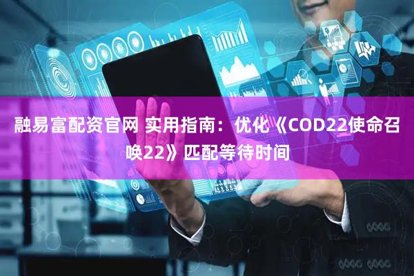 融易富配资官网 实用指南：优化《COD22使命召唤22》匹配等待时间