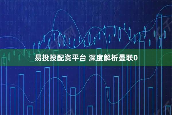 易投投配资平台 深度解析曼联0
