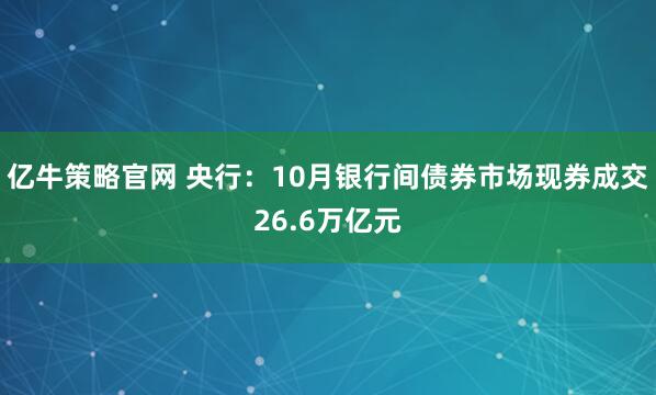 亿牛策略官网 央行：10月银行间债券市场现券成交26.6万亿元