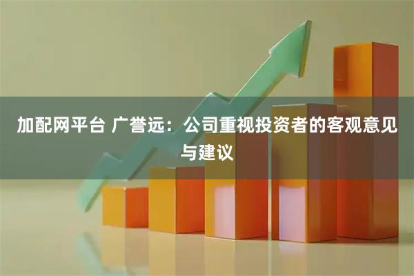 加配网平台 广誉远：公司重视投资者的客观意见与建议