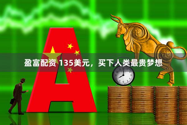 盈富配资 135美元，买下人类最贵梦想