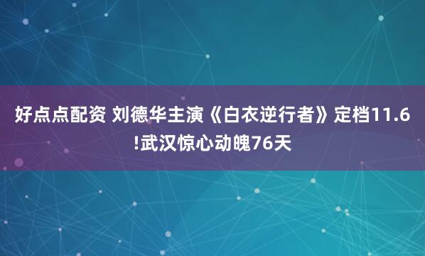 好点点配资 刘德华主演《白衣逆行者》定档11.6!武汉惊心动魄76天